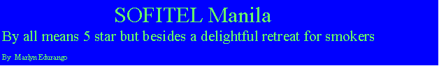 Text Box:                     SOFITEL ManilaBy all means 5 star but besides a delightful retreat for smokersBy  Marlyn Edurango
