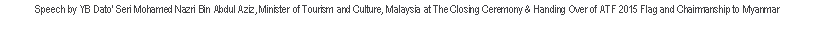 Text Box: Speech by YB Dato' Seri Mohamed Nazri Bin Abdul Aziz, Minister of Tourism and Culture, Malaysia at The Closing Ceremony & Handing Over of ATF 2015 Flag and Chairmanship to Myanmar